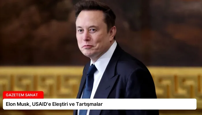 Elon Musk, USAID’e Eleştiri ve Tartışmalar
