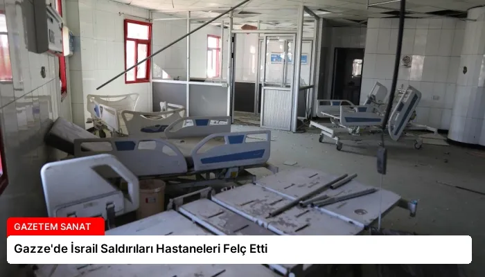 Gazze’de İsrail Saldırıları Hastaneleri Felç Etti