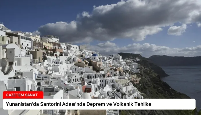 Yunanistan’da Santorini Adası’nda Deprem ve Volkanik Tehlike