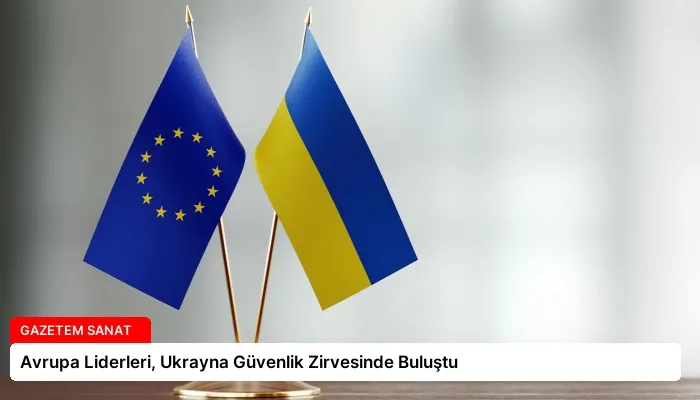 Avrupa Liderleri, Ukrayna Güvenlik Zirvesinde Buluştu