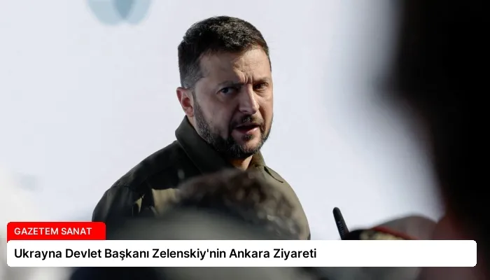 Ukrayna Devlet Başkanı Zelenskiy’nin Ankara Ziyareti