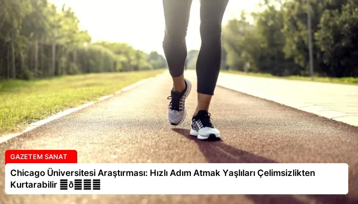 Chicago Üniversitesi Araştırması: Hızlı Adım Atmak Yaşlıları Çelimsizlikten Kurtarabilir ⏬👇