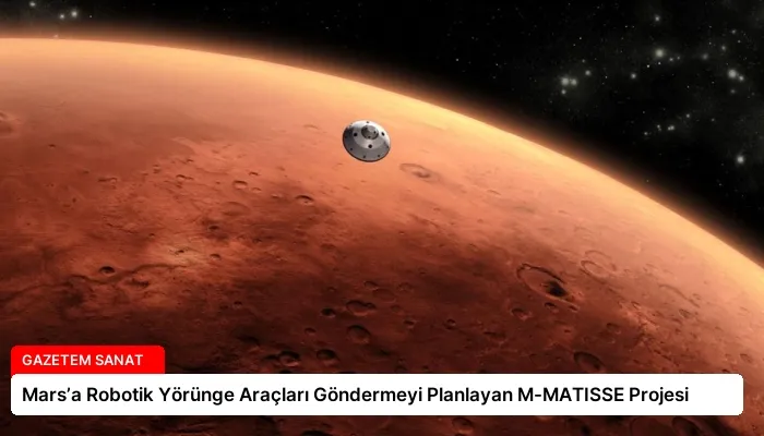 Mars’a Robotik Yörünge Araçları Göndermeyi Planlayan M-MATISSE Projesi