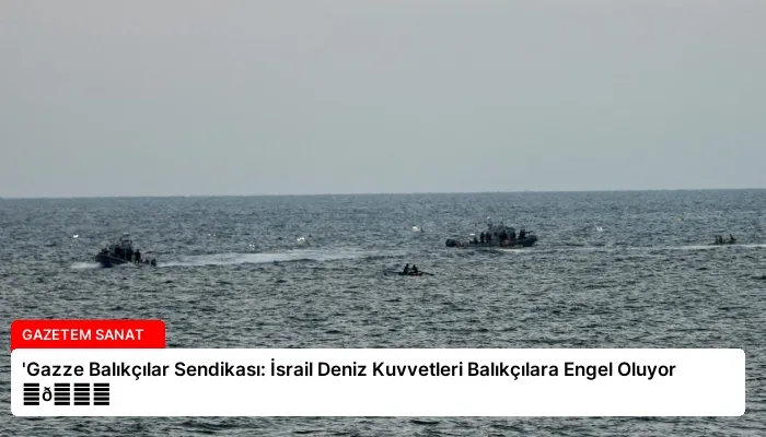 ‘Gazze Balıkçılar Sendikası: İsrail Deniz Kuvvetleri Balıkçılara Engel Oluyor ⏬👇