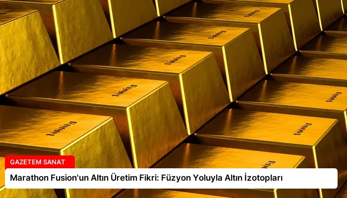 Marathon Fusion’un Altın Üretim Fikri: Füzyon Yoluyla Altın İzotopları