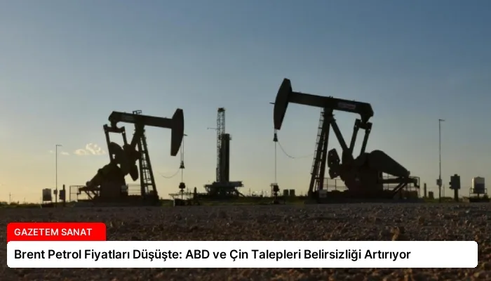 Brent Petrol Fiyatları Düşüşte: ABD ve Çin Talepleri Belirsizliği Artırıyor