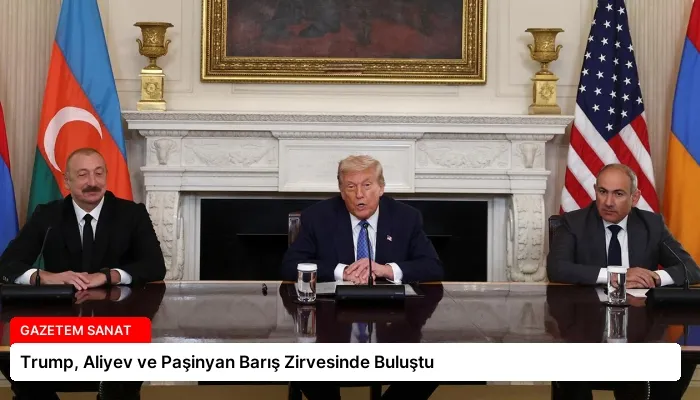 Trump, Aliyev ve Paşinyan Barış Zirvesinde Buluştu
