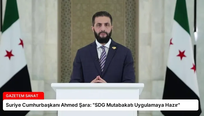 Suriye Cumhurbaşkanı Ahmed Şara: “SDG Mutabakatı Uygulamaya Hazır”
