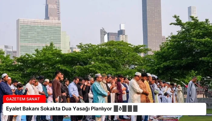 Eyalet Bakanı Sokakta Dua Yasağı Planlıyor ⏬👇