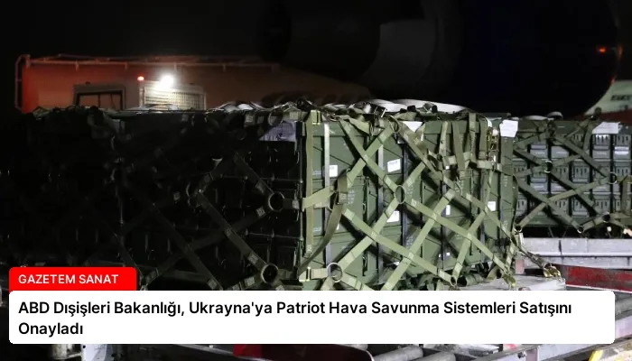 ABD Dışişleri Bakanlığı, Ukrayna’ya Patriot Hava Savunma Sistemleri Satışını Onayladı