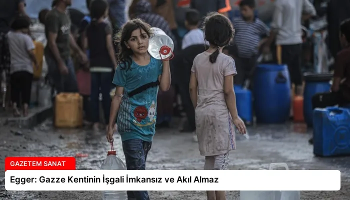 Egger: Gazze Kentinin İşgali İmkansız ve Akıl Almaz