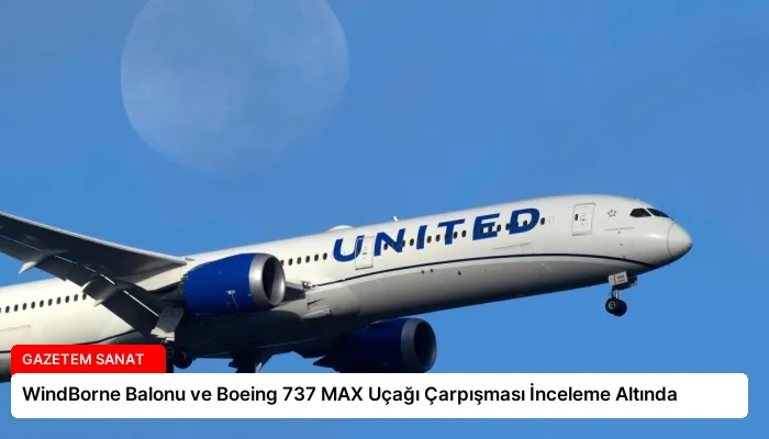 WindBorne Balonu ve Boeing 737 MAX Uçağı Çarpışması İnceleme Altında