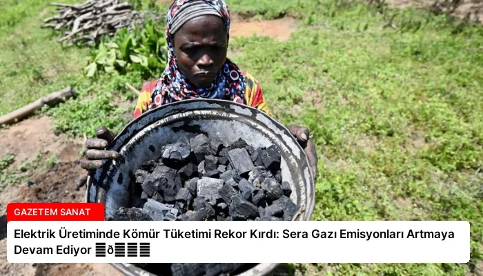 Elektrik Üretiminde Kömür Tüketimi Rekor Kırdı: Sera Gazı Emisyonları Artmaya Devam Ediyor ⏬👇