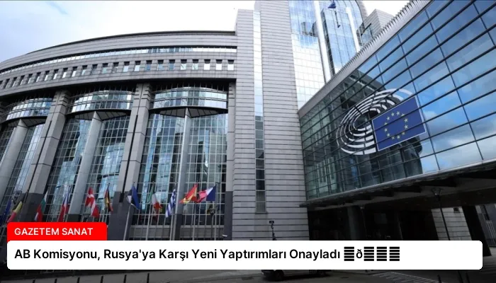 AB Komisyonu, Rusya’ya Karşı Yeni Yaptırımları Onayladı ⏬👇