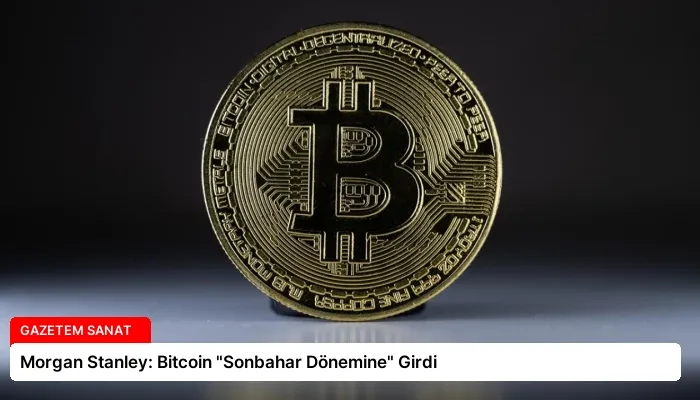 Morgan Stanley: Bitcoin “Sonbahar Dönemine” Girdi