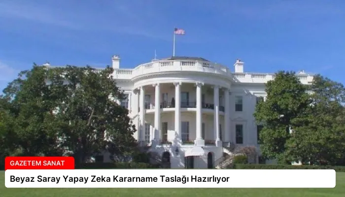 Beyaz Saray Yapay Zeka Kararname Taslağı Hazırlıyor