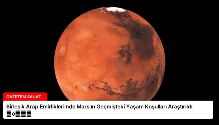 Birleşik Arap Emirlikleri’nde Mars’ın Geçmişteki Yaşam Koşulları Araştırıldı ⏬👇