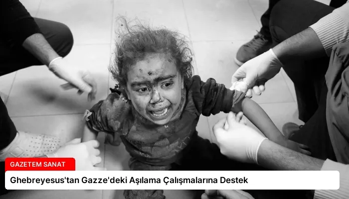 Ghebreyesus’tan Gazze’deki Aşılama Çalışmalarına Destek