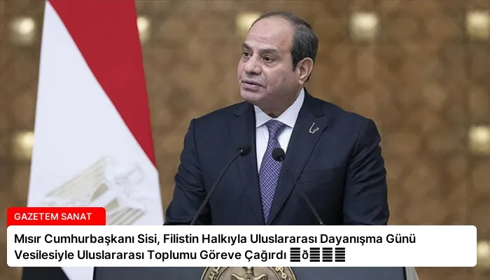 Mısır Cumhurbaşkanı Sisi, Filistin Halkıyla Uluslararası Dayanışma Günü Vesilesiyle Uluslararası Toplumu Göreve Çağırdı ⏬👇
