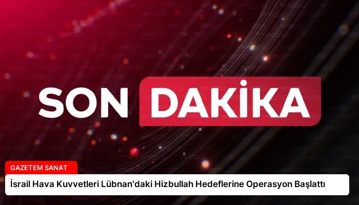 İsrail Hava Kuvvetleri Lübnan’daki Hizbullah Hedeflerine Operasyon Başlattı