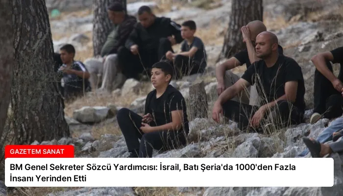 BM Genel Sekreter Sözcü Yardımcısı: İsrail, Batı Şeria’da 1000’den Fazla İnsanı Yerinden Etti