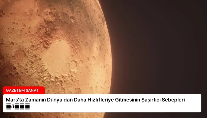 Mars’ta Zamanın Dünya’dan Daha Hızlı İleriye Gitmesinin Şaşırtıcı Sebepleri ⏬👇