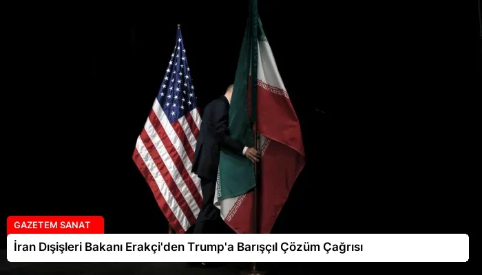 İran Dışişleri Bakanı Erakçi’den Trump’a Barışçıl Çözüm Çağrısı