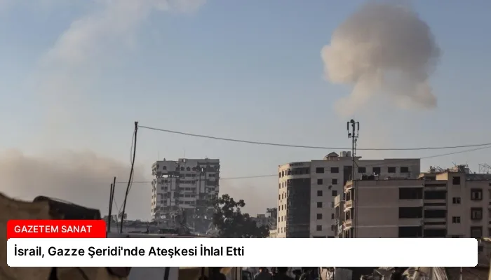 İsrail, Gazze Şeridi’nde Ateşkesi İhlal Etti