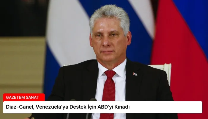 Diaz-Canel, Venezuela’ya Destek İçin ABD’yi Kınadı