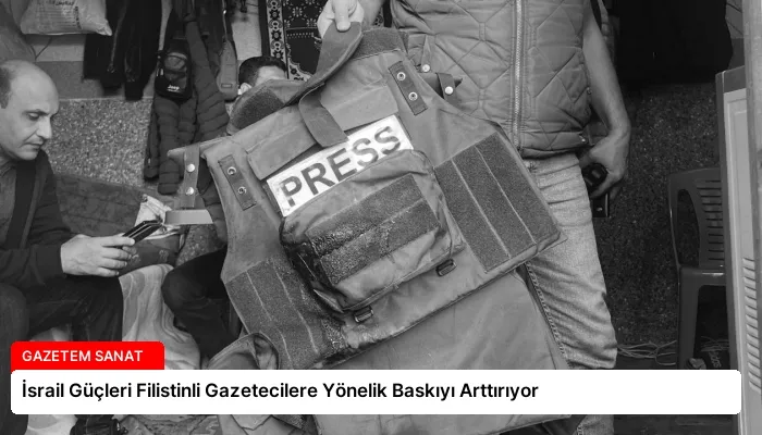 İsrail Güçleri Filistinli Gazetecilere Yönelik Baskıyı Arttırıyor
