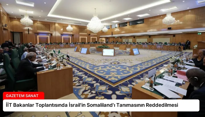 İİT Bakanlar Toplantısında İsrail’in Somaliland’ı Tanımasının Reddedilmesi