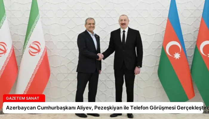 Azerbaycan Cumhurbaşkanı Aliyev, Pezeşkiyan ile Telefon Görüşmesi Gerçekleştirdi