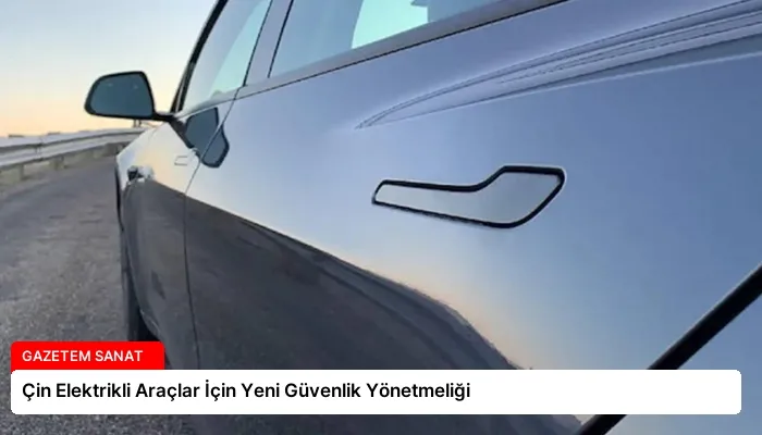 Çin Elektrikli Araçlar İçin Yeni Güvenlik Yönetmeliği