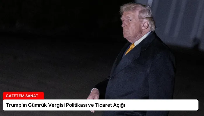 Trump’ın Gümrük Vergisi Politikası ve Ticaret Açığı