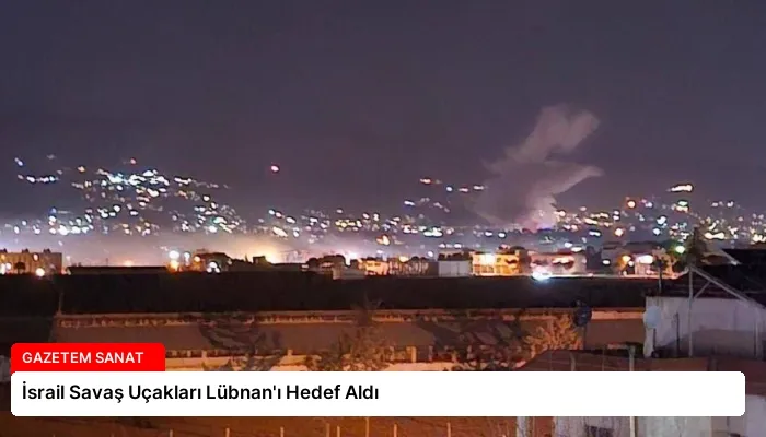 İsrail Savaş Uçakları Lübnan’ı Hedef Aldı