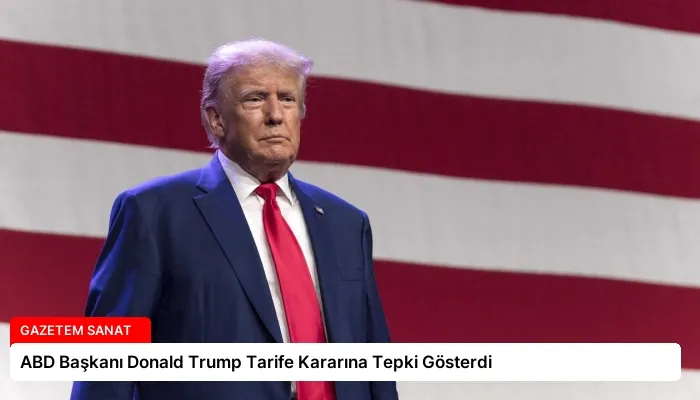 ABD Başkanı Donald Trump Tarife Kararına Tepki Gösterdi