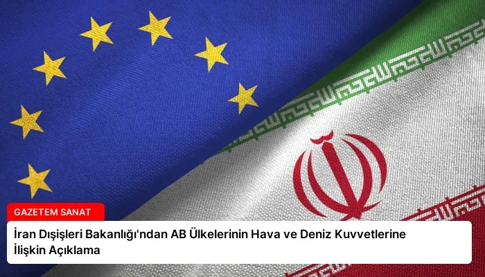 İran Dışişleri Bakanlığı’ndan AB Ülkelerinin Hava ve Deniz Kuvvetlerine İlişkin Açıklama