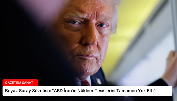 Beyaz Saray Sözcüsü: “ABD İran’ın Nükleer Tesislerini Tamamen Yok Etti”