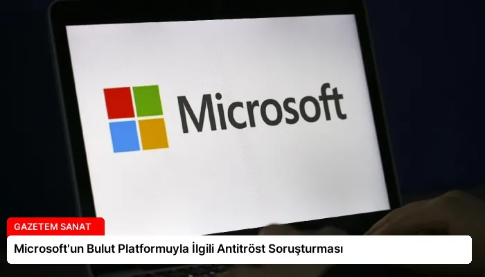 Microsoft’un Bulut Platformuyla İlgili Antitröst Soruşturması
