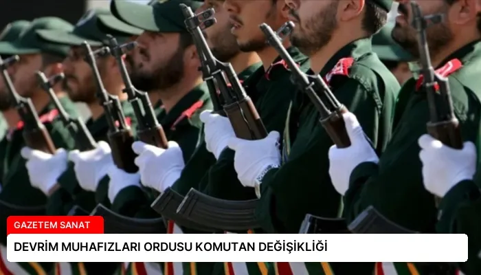 DEVRİM MUHAFIZLARI ORDUSU KOMUTAN DEĞİŞİKLİĞİ