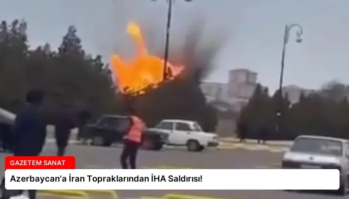 Azerbaycan’a İran Topraklarından İHA Saldırısı!