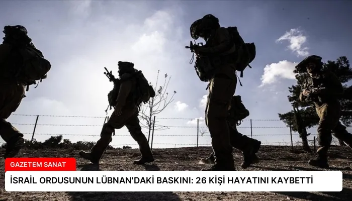İSRAİL ORDUSUNUN LÜBNAN’DAKİ BASKINI: 26 KİŞİ HAYATINI KAYBETTİ