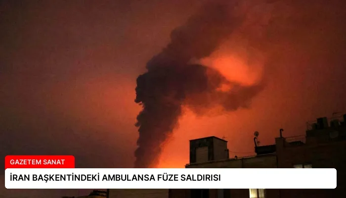 İRAN BAŞKENTİNDEKİ AMBULANSA FÜZE SALDIRISI