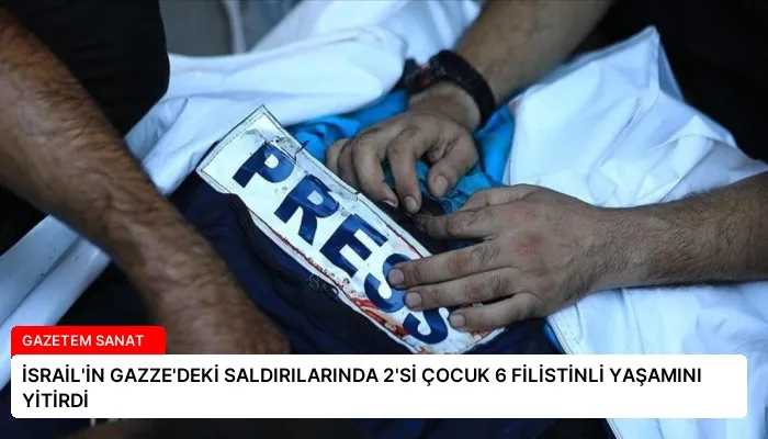 İSRAİL’İN GAZZE’DEKİ SALDIRILARINDA 2’Sİ ÇOCUK 6 FİLİSTİNLİ YAŞAMINI YİTİRDİ