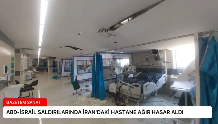 ABD-İSRAİL SALDIRILARINDA İRAN’DAKİ HASTANE AĞIR HASAR ALDI