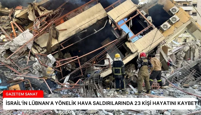 İSRAİL’İN LÜBNAN’A YÖNELİK HAVA SALDIRILARINDA 23 KİŞİ HAYATINI KAYBETTİ