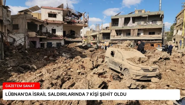 LÜBNAN’DA İSRAİL SALDIRILARINDA 7 KİŞİ ŞEHİT OLDU