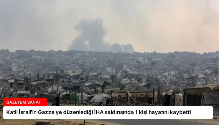 Katil İsrail’in Gazze’ye düzenlediği İHA saldırısında 1 kişi hayatını kaybetti