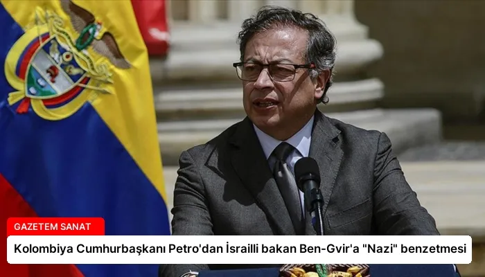 Kolombiya Cumhurbaşkanı Petro’dan İsrailli bakan Ben-Gvir’a “Nazi” benzetmesi
