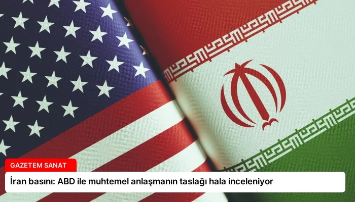 İran basını: ABD ile muhtemel anlaşmanın taslağı hala inceleniyor